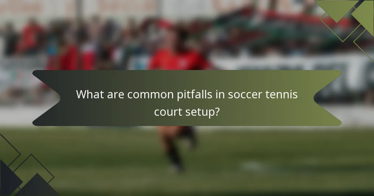 What are common pitfalls in soccer tennis court setup?